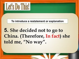 5. She decided not to go to
China. (Therefore, In fact) she
told me, “No way”.
To introduce a restatement or explanation
 