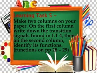 Learning Task 5 -
Make two columns on your
paper. On the first column
write down the transition
signals found in LT 4, then
on the second column,
identify its functions.
(functions on pp 28 – 29)
 