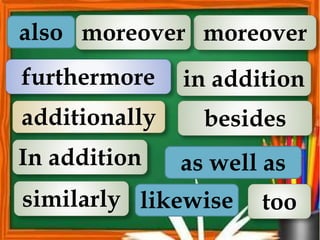 also
additionally
furthermore in addition
In addition
similarly
moreover
moreover
likewise
as well as
besides
too
 