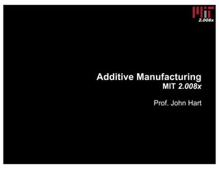 2.008x
Additive Manufacturing
MIT 2.008x
Prof. John Hart
 
