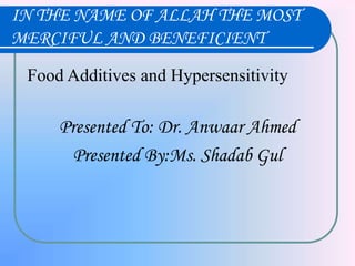 IN THE NAME OF ALLAH THE MOST
MERCIFUL AND BENEFICIENT
Food Additives and Hypersensitivity
Presented To: Dr. Anwaar Ahmed
Presented By:Ms. Shadab Gul
 