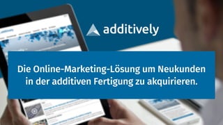 Die Online-Marketing-Lösung um Neukunden
in der additiven Fertigung zu akquirieren.
 
