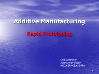 Additive Manufacturing
Rapid Prototyping
1
Dr.B.Sudarshan
Associate professor
MED,KSRMCE,KADAPA
 