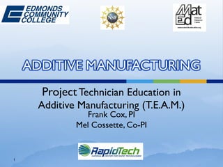 ProjectTechnician Education in
Additive Manufacturing (T.E.A.M.)
Frank Cox, PI
Mel Cossette, Co-PI
1
 