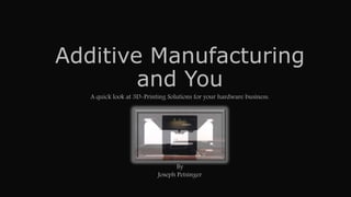 Additive Manufacturing
and You
A quick look at 3D-Printing Solutions for your hardware business.
By
Joseph Petsinger
 