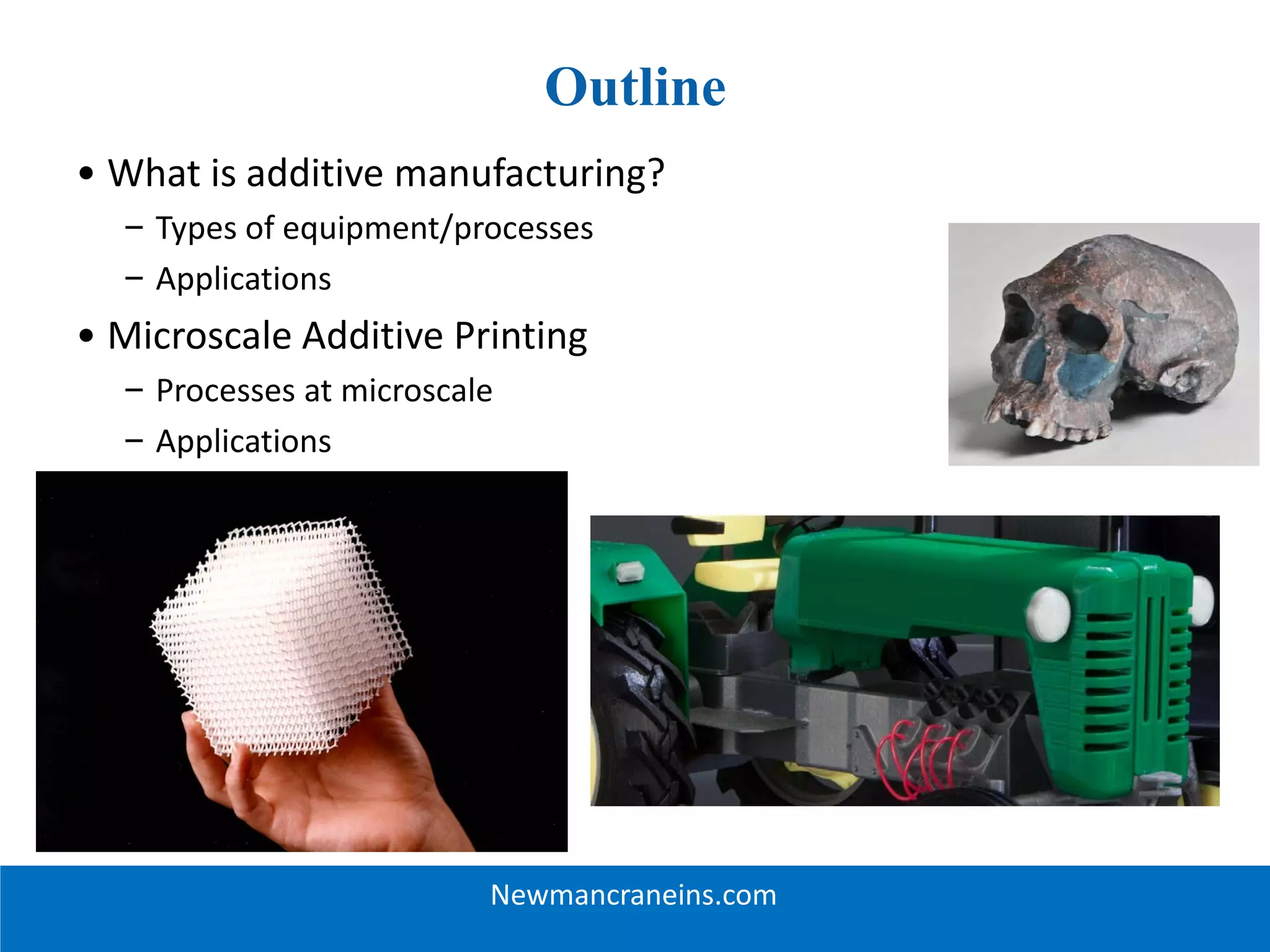 Outline
• What is additive manufacturing?
– Types of equipment/processes
– Applications
• Microscale Additive Printing
– Processes at microscale
– Applications
Newmancraneins.com
 