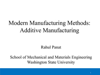 Modern Manufacturing Methods:
Additive Manufacturing
Rahul Panat
School of Mechanical and Materials Engineering
Washington State University
1
 