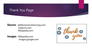 Thank You Page
Source : additivemanufacturing.com
medium.com
Wikipedia.com
Images : Wikipedia.com
images.google.com
 