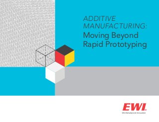 ADDITIVE
MANUFACTURING:
Moving Beyond
Rapid Prototyping
 
