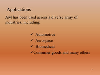 Applications
7
AM has been used across a diverse array of
industries, including;
 Automotive
 Aerospace
 Biomedical
Consumer goods and many others
 