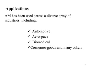 Applications
AM has been used across a diverse array of
industries, including;
 Automotive
 Aerospace
 Biomedical
Consumer goods and many others
7
 