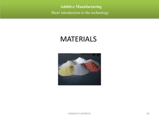 RAMESH R AP/MECH 40
Additive Manufacturing
Short introduction to the technology
MATERIALS
 