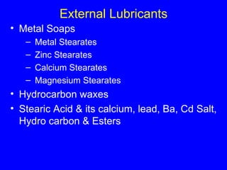 External Lubricants Metal Soaps Metal Stearates Zinc Stearates Calcium Stearates Magnesium Stearates Hydrocarbon waxes Stearic Acid & its calcium, lead, Ba, Cd Salt, Hydro carbon & Esters 
