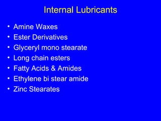 Internal Lubricants Amine Waxes Ester Derivatives  Glyceryl mono stearate  Long chain esters Fatty Acids & Amides Ethylene bi stear amide Zinc Stearates 
