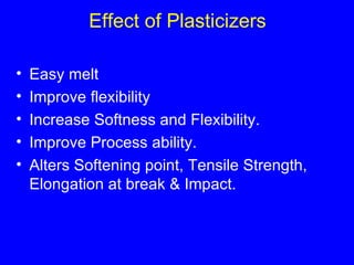 Effect of Plasticizers Easy melt Improve flexibility Increase Softness and Flexibility. Improve Process ability. Alters Softening point, Tensile Strength, Elongation at break & Impact. 