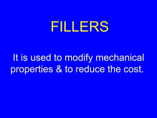 FILLERS It is used to modify mechanical properties & to reduce the cost.  