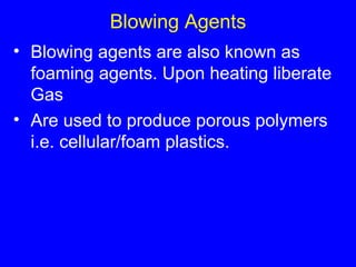 Blowing Agents Blowing agents are also known as foaming agents. Upon heating liberate Gas Are used to produce porous polymers i.e. cellular/foam plastics.  
