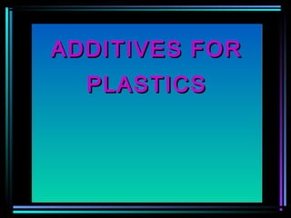 ADDITIVES FORADDITIVES FOR
PLASTICSPLASTICS
ADDITIVES FORADDITIVES FOR
PLASTICSPLASTICS
 