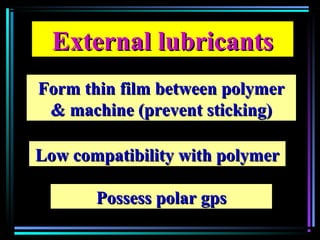 External lubricantsExternal lubricants
Possess polar gpsPossess polar gps
Low compatibility with polymerLow compatibility with polymer
Form thin film between polymerForm thin film between polymer
& machine (prevent sticking)& machine (prevent sticking)
 