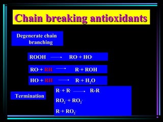 Chain breaking antioxidantsChain breaking antioxidants
Degenerate chainDegenerate chain
branchingbranching
ROOH ROROOH RO..
+ HO+ HO..
RORO..
++ RHRH RR..
+ ROH+ ROH
HOHO..
++ RHRH RR..
+ H+ H22OO
RR..
+ R+ R..
R-RR-R
RORO22
..
+ RO+ RO22
..
RR..
+ RO+ RO22
..
TerminationTermination
 