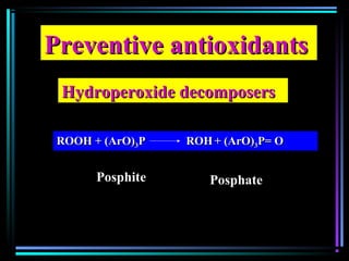 Preventive antioxidantsPreventive antioxidants
Hydroperoxide decomposersHydroperoxide decomposers
ROOH + (ArO)ROOH + (ArO)33P ROHP ROH + (ArO)+ (ArO)33P= OP= O
PosphitePosphite PosphatePosphate
 
