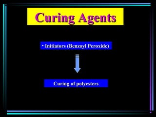 Curing AgentsCuring Agents
• Initiators (Benzoyl Peroxide)Initiators (Benzoyl Peroxide)
Curing of polyestersCuring of polyesters
 