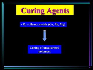 Curing AgentsCuring Agents
• OO22 + Heavy metals (Co, Pb, Mg)+ Heavy metals (Co, Pb, Mg)
Curing of unsaturatedCuring of unsaturated
polymerspolymers
 