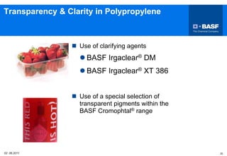 02 06.2011 22
Transparency & Clarity in Polypropylene
 Use of clarifying agents
 BASF Irgaclear® DM
 BASF Irgaclear® XT 386
 Use of a special selection of
transparent pigments within the
BASF Cromophtal® range
 