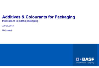 BASF Plastics
key to your success
Additives & Colourants for Packaging
Innovations in plastic packaging
July 20, 2012
M.C.Joseph
 
