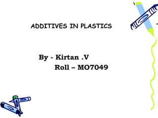 ADDITIVES IN PLASTICS




  By - Kirtan .V
       Roll – MO7049
 