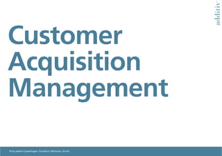 Customer
Acquisition
Management

© by additiv Copenhagen, Frankfurt, München, Zürich
 