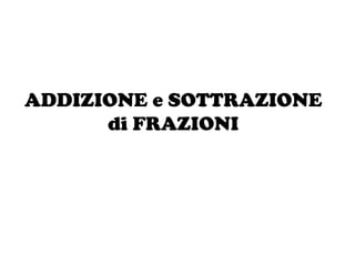 ADDIZIONE e SOTTRAZIONEdi FRAZIONI<br />