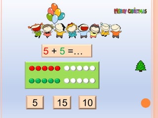 5 15 10
5 + 5 =…
 