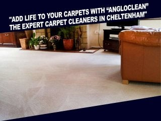 "Add life to your carpets 
with “Ang lo Clean” the 
expert carp et cleaners in 
Cheltenham" 
 
