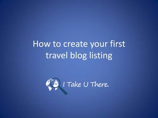 How to create your first
travel blog listing
itut.com.au
 