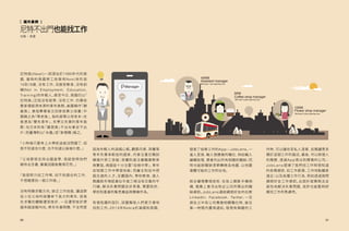 Manager
5KM
45KM
45KM
25KM
15KM
Coffee shop manager
15KM
Flower shop manager
We have 2 jobs opening now.
We have 1 job opening now.
We have 3 jobs opening now.
Assistant manager
20
尼特族(Neet)一詞源自於1980年代的英
國，當時的英國勞工政策用Neet來形容
16到18歲，沒有工作、沒接受教育、沒有訓
練(Not in Employment, Education,
Training)的年輕人。直至今日，英國仍以「
尼特族」泛指沒有就學、沒有工作，仍需依
靠家裡經濟來源的青年族群。美國稱作「歸
巢族」，意指畢業後又回家依靠父母養；中
國稱之為「啃老族」，指的是啃父母老本；在
香港為「雙失青年」，失學又失業的青年族
群；在日本則有「繭居族」不出社會足不出
戶；而臺灣則以「米蟲」或「家裡蹲」稱之。
「小時候只要考上大學前途就沒問題了，但
我不知道念什麼，也不知道以後做什麼。」
「父母都很支持出國留學，我就按照他們
期待去念書，畢業回國後覺得茫然。」
「我很努力找工作啊，找不到適合的工作，
不想隨便找一個工作做。」
沒有明確求職方向，缺乏工作技能，讓這群
從小在父母的保護傘下長大的青年，容易
在求職初體驗遭受挫折，一旦遭受挫折便
越來越退縮內向。青年失業問題，不全然是
因為年輕人的退縮心態。觀察丹麥、荷蘭等
青年失業率較低的國家，丹麥注重在職訓
練提升勞工技能；荷蘭則是注重職業教育
與實習。兩國皆十分注重「從做中學」，青年
從短期工作中學習技能；而雇主則從中挖
掘合適的人才。反觀國內，學校教育、個人
興趣與市場就業似乎是三條沒有交集的平
行線。解決失業問題並非易事，需要政府、
學校和產業的集思廣益與積極作為。
有個有趣的設計，試圖幫助人們更方便地
找到工作。2013年Nokia於美國和英國，
尼特不出門也能找工作
地點：美國
［ 國外案例 ]
21
發表了協尋工作的App—JobLens。一
進入首頁，輸入想應徵的職位，例如輸入
編輯助理，便會列出所有相關的職缺；同
時也能將職缺清單轉換為地圖，以地圖
瀏覽可能的工作所在地。
結合擴增實境技術，在街上開啟 手機相
機，螢幕上會浮出附近公司所開出的職
缺資訊。JobLens連結親朋好友的社群
Linkedin, Facebook, Twitter，一旦
朋友之中有公司應徵相關職位時，能在
第一時間內獲得通知。發現有興趣的工
作時，可以儲存至私人清單，並閱讀更多
關於這個工作的描述。最後，可以將個人
的簡歷，透過App寄出到應徵的公司。-
J o b L e n s 提煉了我們找工作時想知道
的各類資訊，如工作薪資、工作地點離家
遠近；以及各種工作行為，例如透過詢問
親朋好友工作資訊。此設計就算無法全
面性地解決失業問題，或許也能暫時紓
緩找工作的焦慮吧。
 