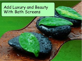Add Luxury and Beauty
With Bath Screens
 