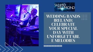 WEDDING BANDS
IRELAND:
CELEBRATE
YOUR SPECIAL
DAY WITH
UNFORGETTABL
E MELODIES
 