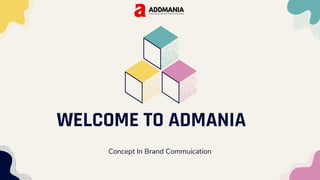 WELCOME TO ADMANIA
Concept In Brand Commuication
 