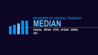 MEASURES OF CENTRAL TENDENCY
MEDIANHAIKAL IRFAN FITRI AFZAN OWEN
3K2
 