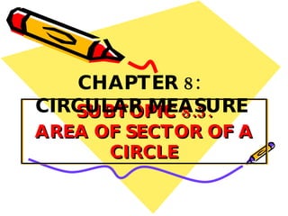SUBTOPIC 8.3: AREA OF SECTOR OF A CIRCLE CHAPTER 8:  CIRCULAR MEASURE 