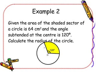 Example 2 Given the area of the shaded sector of a circle is 64 cm 2 and the angle subtended at the centre is 120º. Calculate the radius of the circle. 120 º