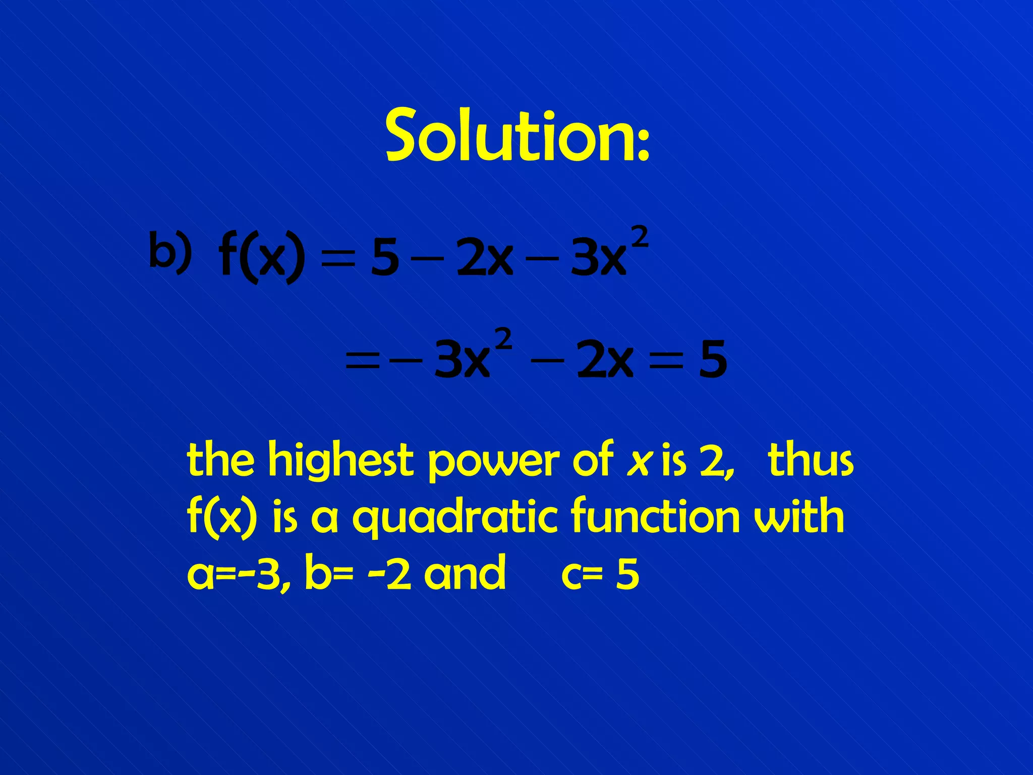 Solution: b) the highest power of  x  is 2,  thus f(x) is a quadratic function with a=-3, b= -2 and  c= 5 