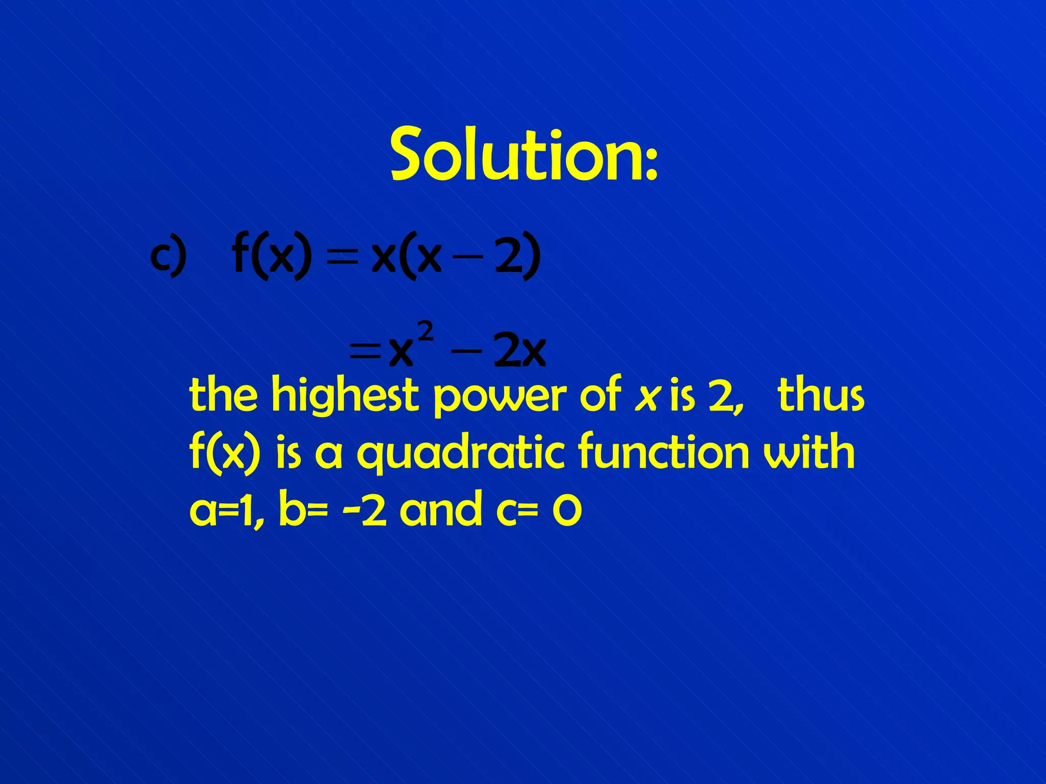 Solution: c) the highest power of  x  is 2,  thus f(x) is a quadratic function with a=1, b= -2 and c= 0  