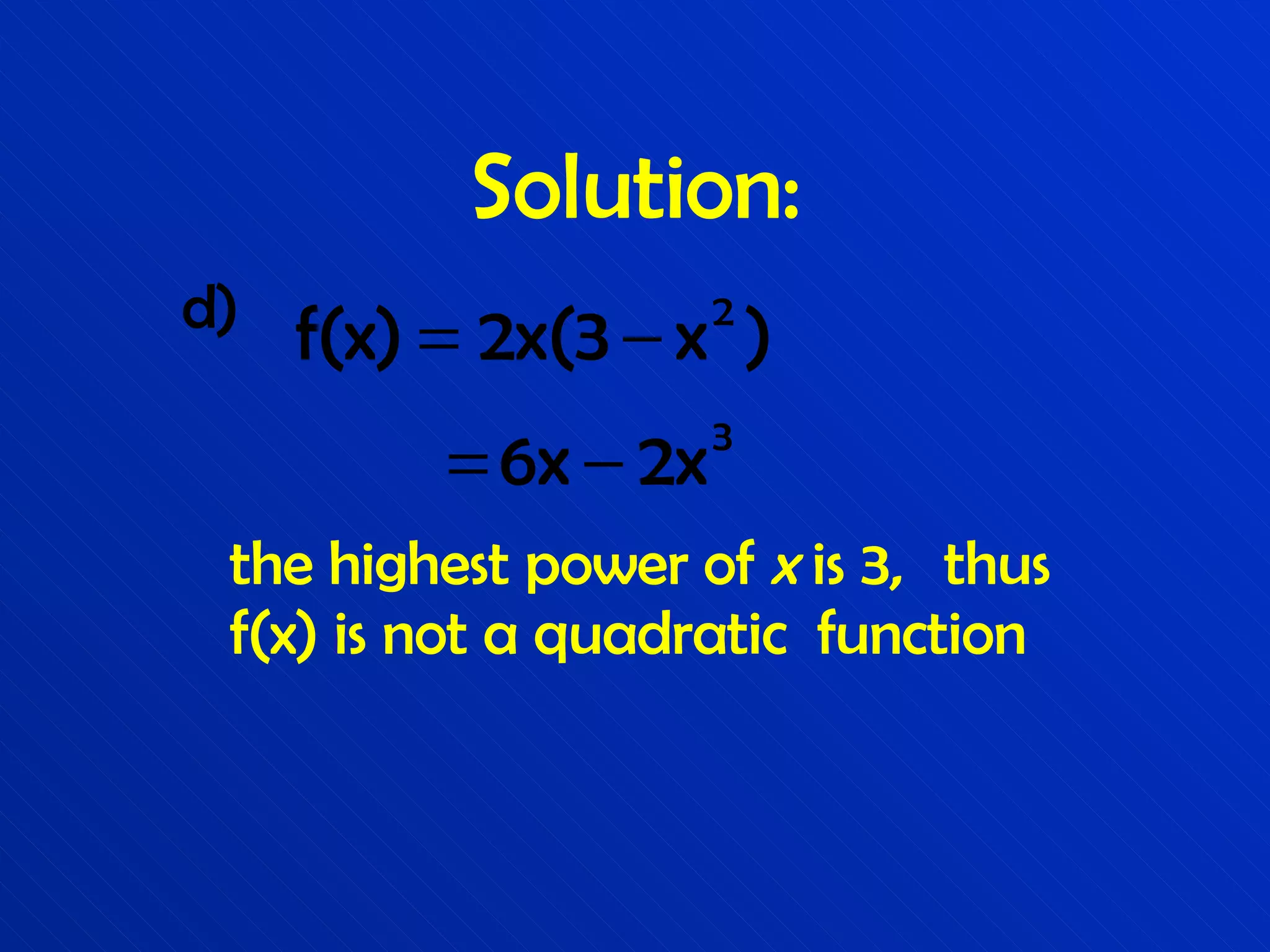 Solution: d) the highest power of  x  is 3,  thus f(x) is not a quadratic  function 