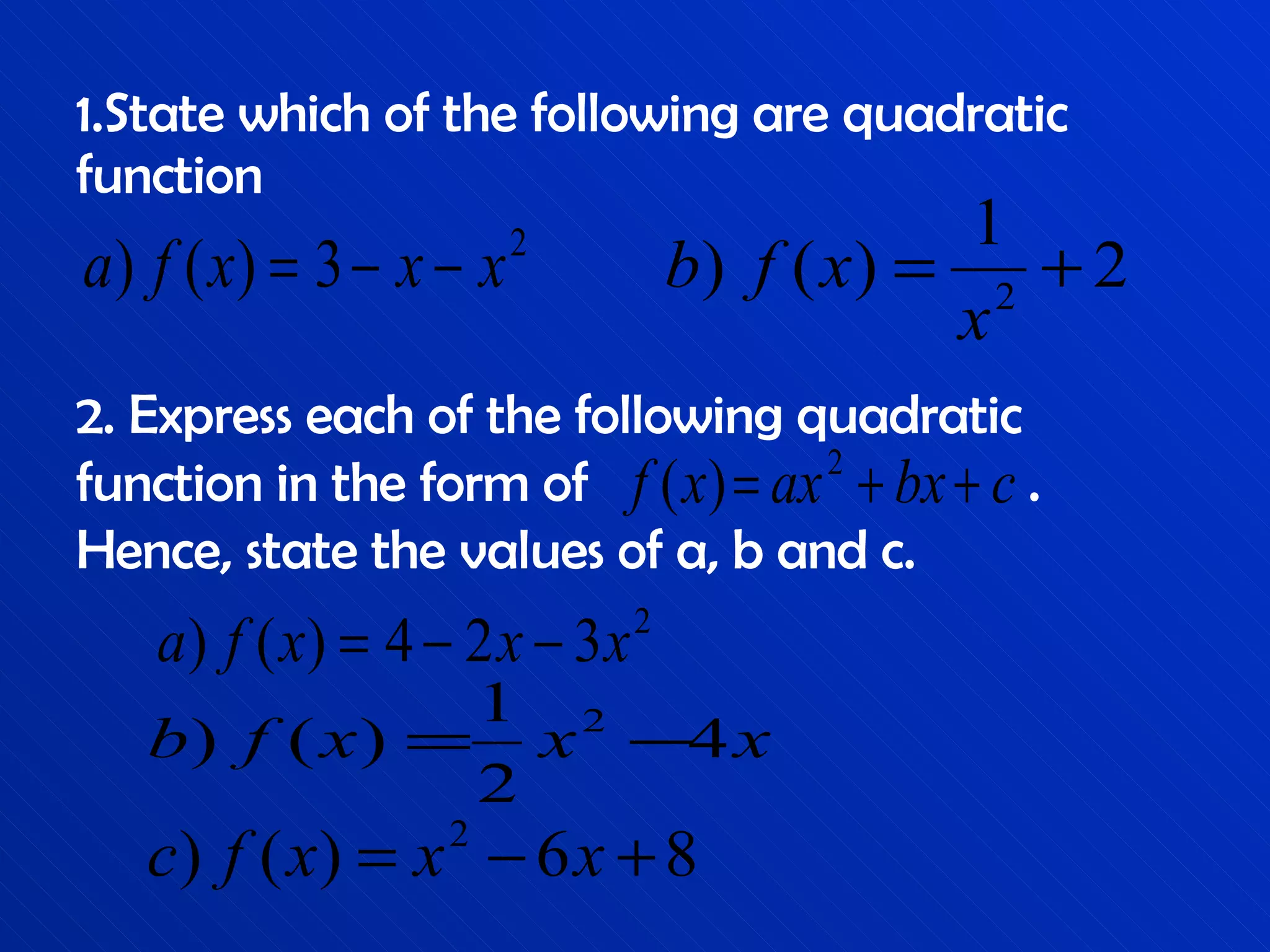 1.State which of the following are quadratic function 2. Express each of the following quadratic function in the form of  . Hence, state the values of a, b and c. 