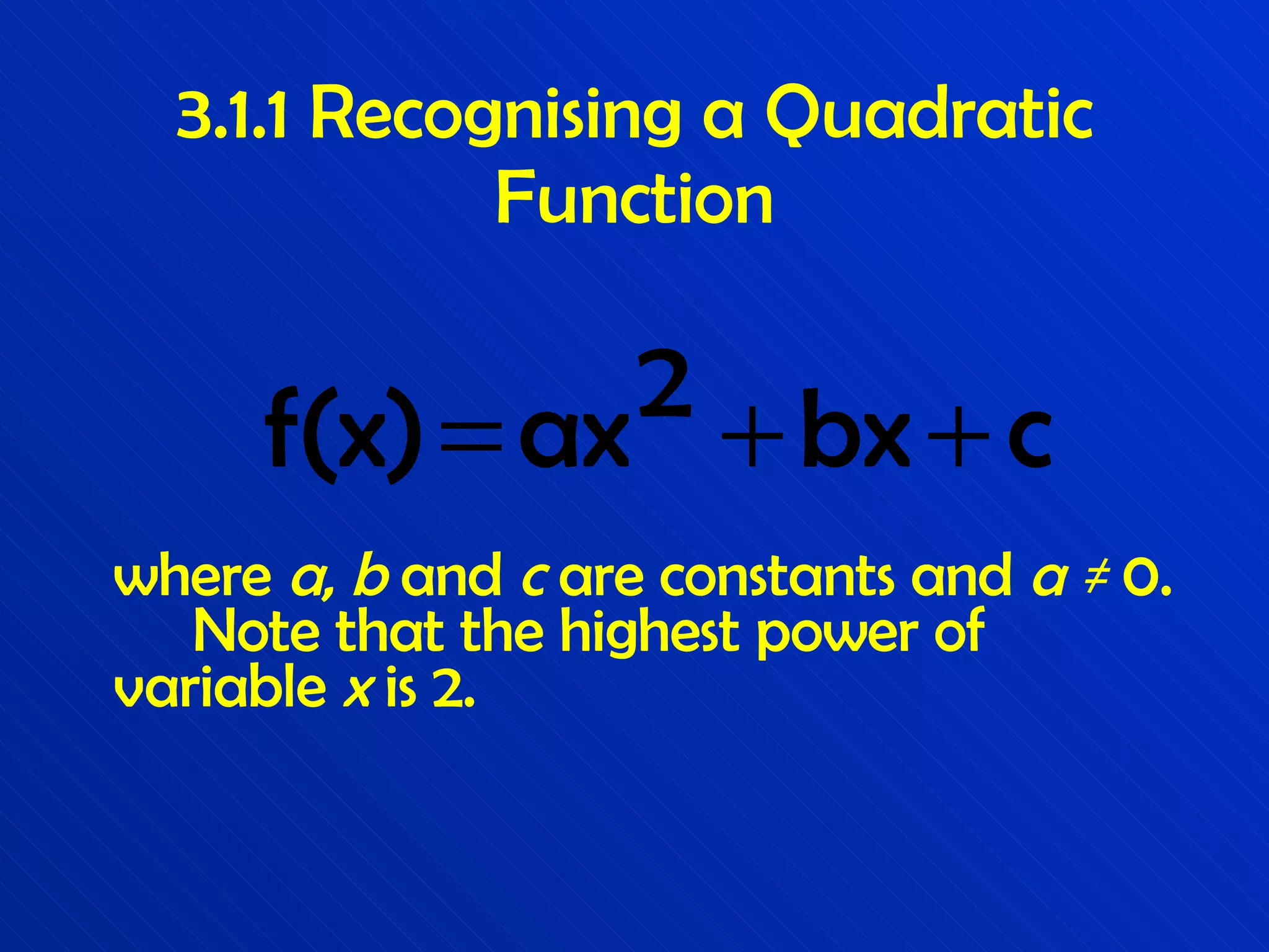 3.1.1 Recognising a Quadratic Function where  a ,  b  and  c  are constants and  a  ≠  0.  Note that the highest power of variable  x  is 2. 