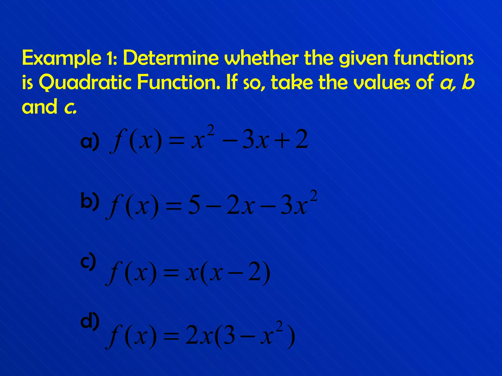 Example 1: Determine whether the given functions is Quadratic Function. If so, take the values of  a, b  and  c. a) b) c) d) 