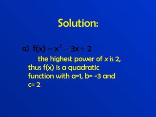 Solution: a) the highest power of  x  is 2,  thus f(x) is a quadratic  function with a=1, b= -3 and  c= 2 