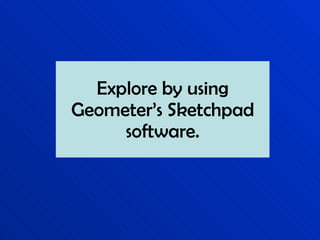 Explore by using Geometer’s Sketchpad software. 